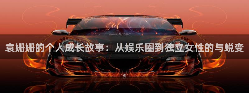 先锋娱乐公司：袁姗姗的个人成长故事：从娱乐圈到独立女性的与蜕变