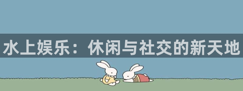 先锋娱乐公司：水上娱乐：休闲与社交的新天地